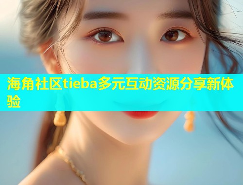 海角社区tieba多元互动资源分享新体验  第1张