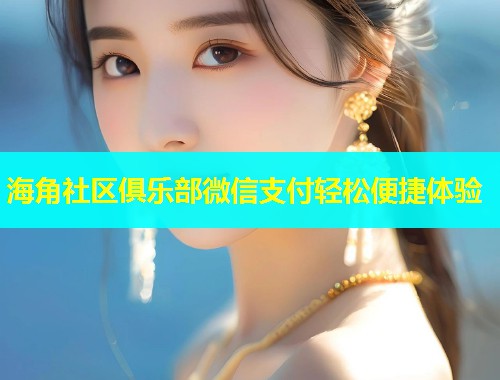 海角社区俱乐部微信支付轻松便捷体验  第2张