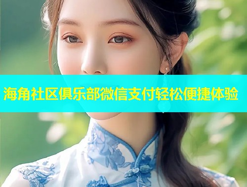 海角社区俱乐部微信支付轻松便捷体验  第1张