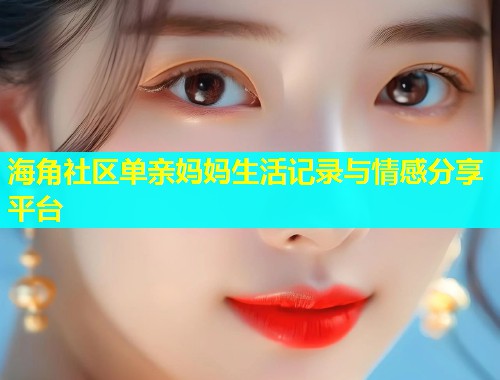 海角社区单亲妈妈生活记录与情感分享平台  第1张