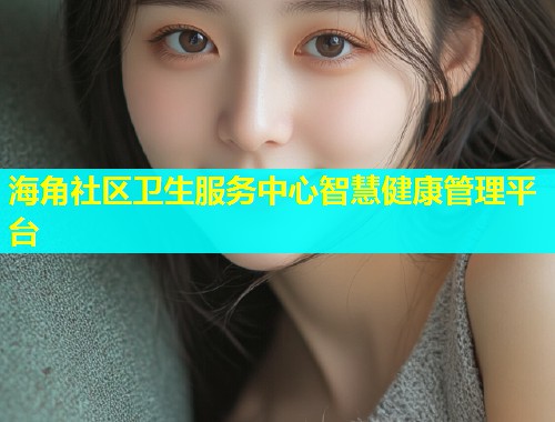 海角社区卫生服务中心智慧健康管理平台