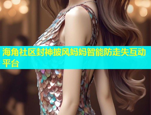 海角社区封神披风妈妈智能防走失互动平台  第1张