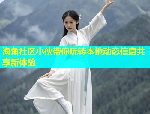 海角社区小伙带你玩转本地动态信息共享新体验  第1张