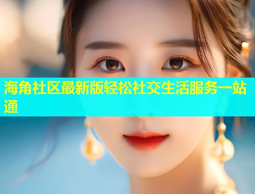 海角社区最新版轻松社交生活服务一站通