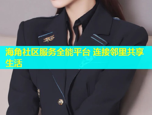 海角社区服务全能平台 连接邻里共享生活